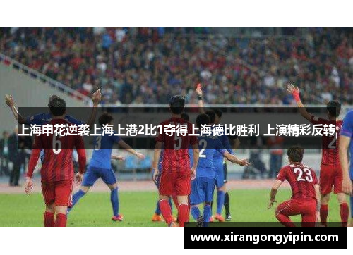 上海申花逆袭上海上港2比1夺得上海德比胜利 上演精彩反转