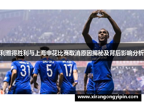 利雅得胜利与上海申花比赛取消原因揭秘及背后影响分析