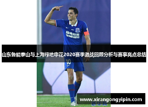 山东鲁能泰山与上海绿地申花2020赛季激战回顾分析与赛事亮点总结