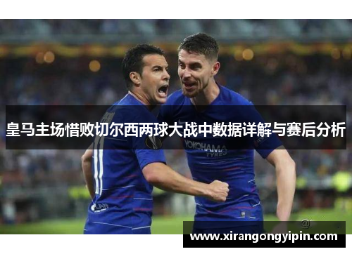 皇马主场惜败切尔西两球大战中数据详解与赛后分析