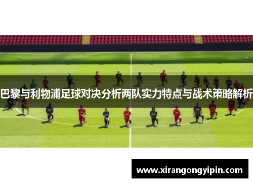 巴黎与利物浦足球对决分析两队实力特点与战术策略解析