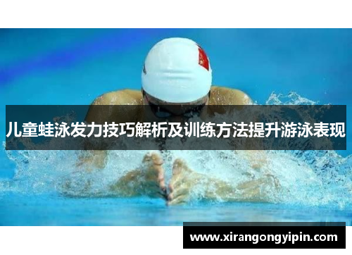 儿童蛙泳发力技巧解析及训练方法提升游泳表现