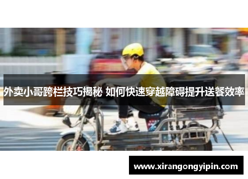 外卖小哥跨栏技巧揭秘 如何快速穿越障碍提升送餐效率