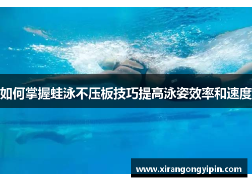 如何掌握蛙泳不压板技巧提高泳姿效率和速度
