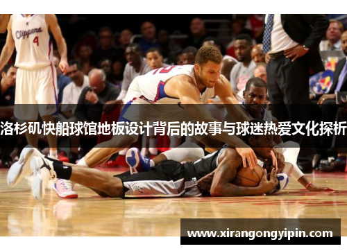 洛杉矶快船球馆地板设计背后的故事与球迷热爱文化探析