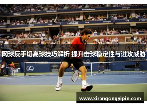 网球反手切高球技巧解析 提升击球稳定性与进攻威胁