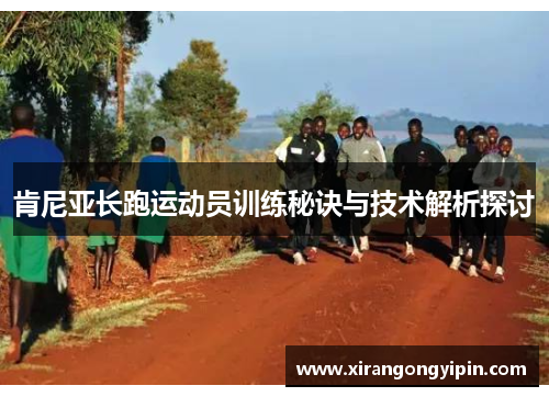 肯尼亚长跑运动员训练秘诀与技术解析探讨