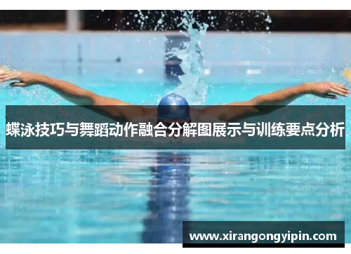 蝶泳技巧与舞蹈动作融合分解图展示与训练要点分析