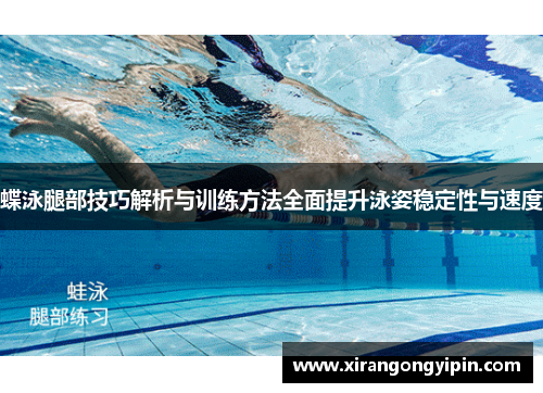 蝶泳腿部技巧解析与训练方法全面提升泳姿稳定性与速度