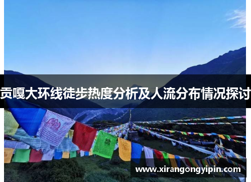 贡嘎大环线徒步热度分析及人流分布情况探讨