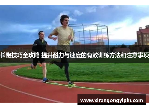 长跑技巧全攻略 提升耐力与速度的有效训练方法和注意事项