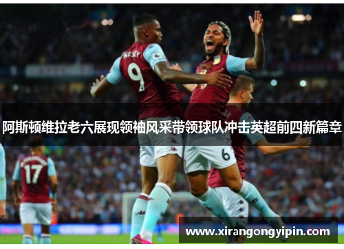 阿斯顿维拉老六展现领袖风采带领球队冲击英超前四新篇章